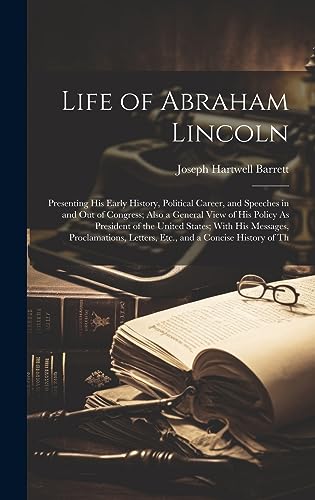 Stock image for Life of Abraham Lincoln: Presenting His Early History, Political Career, and Speeches in and Out of Congress; Also a General View of His Policy As President of the United States; With His Messages, Proclamations, Letters, Etc., and a Concise History of Th for sale by THE SAINT BOOKSTORE