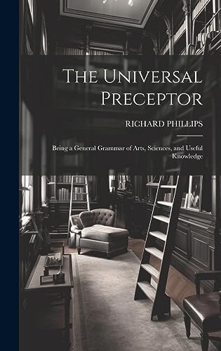 Stock image for The Universal Preceptor: Being a General Grammar of Arts, Sciences, and Useful Knowledge for sale by THE SAINT BOOKSTORE