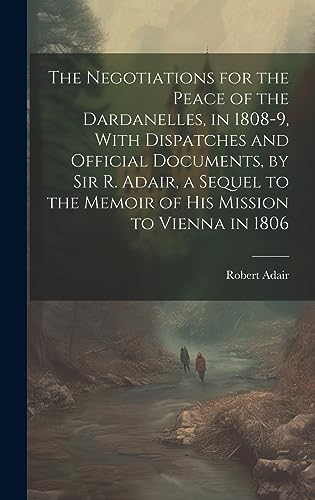 Beispielbild fr The Negotiations for the Peace of the Dardanelles, in 1808-9, With Dispatches and Official Documents, by Sir R. Adair, a Sequel to the Memoir of His Mission to Vienna in 1806 zum Verkauf von THE SAINT BOOKSTORE