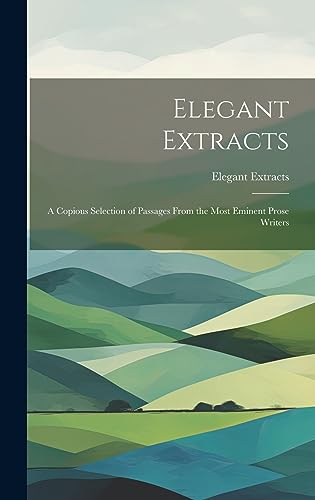 Stock image for Elegant Extracts: A Copious Selection of Passages From the Most Eminent Prose Writers for sale by THE SAINT BOOKSTORE