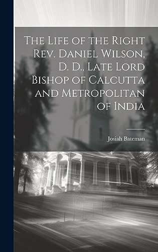 Stock image for The Life of the Right Rev. Daniel Wilson, D. D., Late Lord Bishop of Calcutta and Metropolitan of India for sale by ThriftBooks-Atlanta