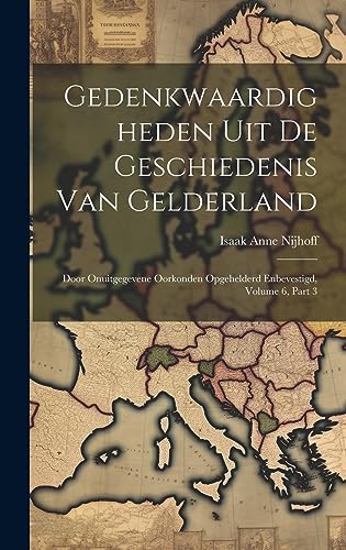 Imagen de archivo de Gedenkwaardigheden Uit De Geschiedenis Van Gelderland: Door Onuitgegevene Oorkonden Opgehelderd Enbevestigd, Volume 6, part 3 a la venta por THE SAINT BOOKSTORE