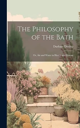 Beispielbild fr The Philosophy of the Bath: Or, Air and Water in Health and Disease zum Verkauf von THE SAINT BOOKSTORE