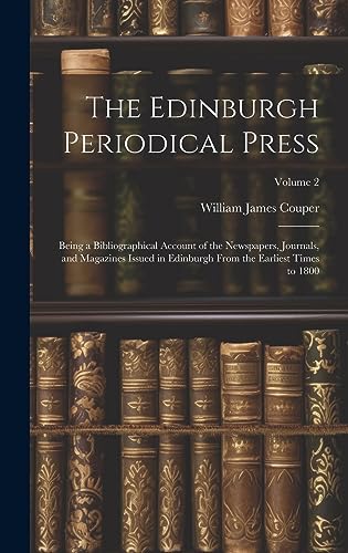 Imagen de archivo de The Edinburgh Periodical Press: Being a Bibliographical Account of the Newspapers, Journals, and Magazines Issued in Edinburgh From the Earliest Times to 1800; Volume 2 a la venta por THE SAINT BOOKSTORE