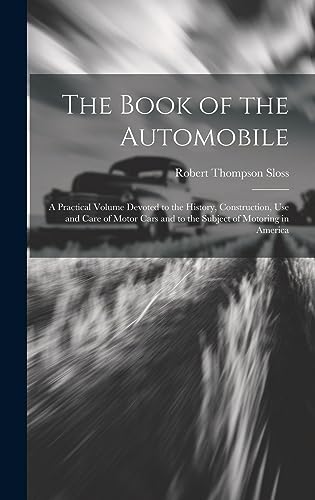 Stock image for The Book of the Automobile: A Practical Volume Devoted to the History, Construction, Use and Care of Motor Cars and to the Subject of Motoring in for sale by GreatBookPrices