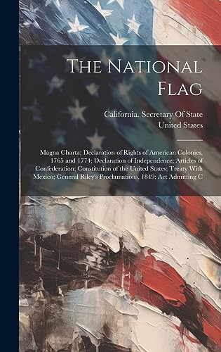 Stock image for The National Flag: Magna Charta; Declaration of Rights of American Colonies, 1765 and 1774; Declaration of Independence; Articles of Confederation; Constitution of the United States; Treaty With Mexico; General Riley's Proclamations, 1849; Act Admitting C for sale by THE SAINT BOOKSTORE