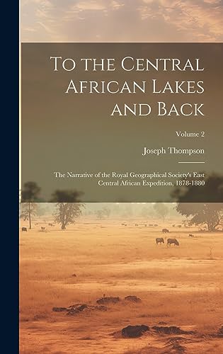 Stock image for To the Central African Lakes and Back: The Narrative of the Royal Geographical Society's East Central African Expedition, 1878-1880; Volume 2 for sale by Ria Christie Collections