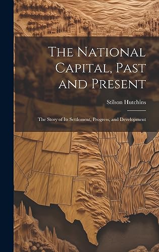 9781020732072: The National Capital, Past and Present: The Story of Its Settlement, Progress, and Development
