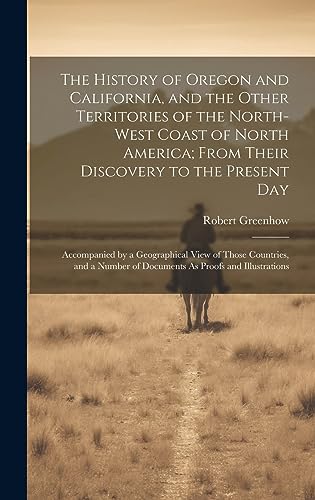Stock image for The History of Oregon and California, and the Other Territories of the North-West Coast of North America; From Their Discovery to the Present Day for sale by PBShop.store US