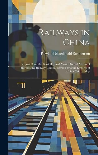 Stock image for Railways in China: Report Upon the Feasibility and Most Effectual Means of Introducing Railway Communication Into the Empires of China. With a Map for sale by THE SAINT BOOKSTORE