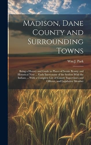 Stock image for Madison, Dane County and Surrounding Towns: Being a History and Guide to Places of Scenic Beauty and Historical Note . Early Intercourse of the Settlers With the Indians . With a Complete List of County Supervisors and Officers, and Legislative Member for sale by THE SAINT BOOKSTORE