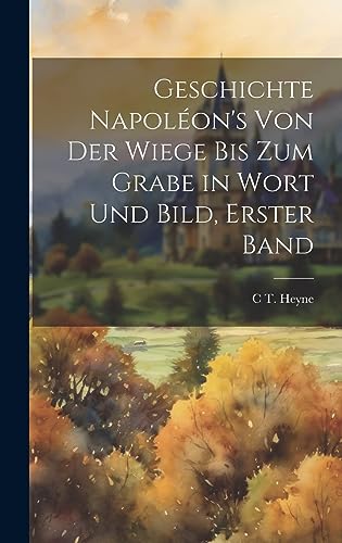 Imagen de archivo de Geschichte Napol on's Von Der Wiege Bis Zum Grabe in Wort Und Bild, Erster Band a la venta por THE SAINT BOOKSTORE