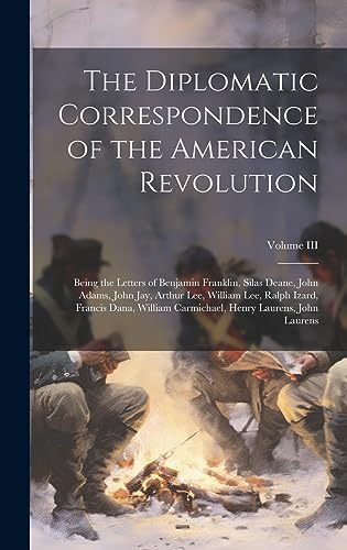 Stock image for The Diplomatic Correspondence of the American Revolution: Being the Letters of Benjamin Franklin, Silas Deane, John Adams, John Jay, Arthur Lee, William Lee, Ralph Izard, Francis Dana, William Carmichael, Henry Laurens, John Laurens; Volume III for sale by THE SAINT BOOKSTORE