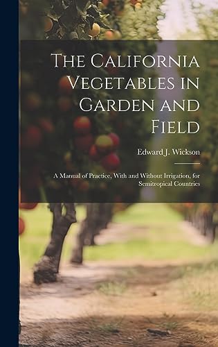 Stock image for The California Vegetables in Garden and Field; a Manual of Practice, With and Without Irrigation, for Semitropical Countries for sale by THE SAINT BOOKSTORE