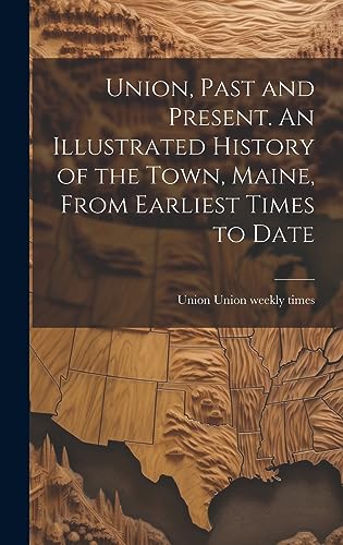 Beispielbild fr Union, Past and Present. An Illustrated History of the Town, Maine, From Earliest Times to Date zum Verkauf von THE SAINT BOOKSTORE