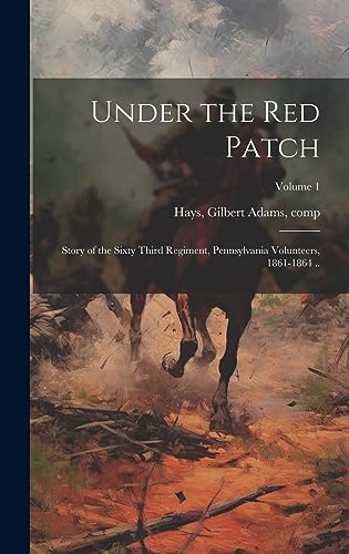 Stock image for Under the red Patch; Story of the Sixty Third Regiment, Pennsylvania Volunteers, 1861-1864 .; Volume 1 for sale by THE SAINT BOOKSTORE