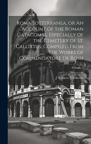 Stock image for Roma Sotterranea, or An Account of the Roman Catacombs, Especially of the Cemetery of St. Callixtus, Compiled From the Works of Commendatore de Rossi; Volume 2 for sale by THE SAINT BOOKSTORE