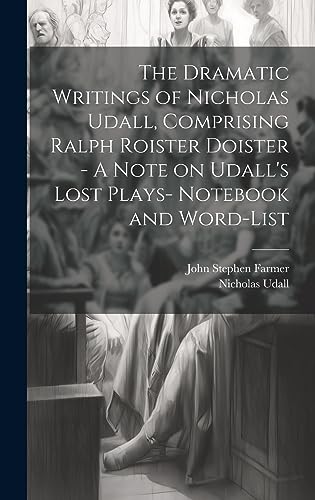 Stock image for The Dramatic Writings of Nicholas Udall, Comprising Ralph Roister Doister - A Note on Udall's Lost Plays- Notebook and Word-list for sale by Ria Christie Collections