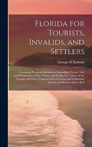 Stock image for Florida for Tourists, Invalids, and Settlers: Containing Practical Information Regarding Climate, Soil, and Productions; Cities, Towns, and People; the Culture of the Orange and Other Tropical Fruits; Farming and Gardening; Scenery and Resorts; Sport; Rou for sale by THE SAINT BOOKSTORE