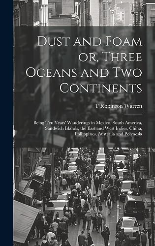 Stock image for Dust and Foam or, Three Oceans and two Continents; Being ten Years' Wanderings in Mexico, South America, Sandwich Islands, the East and West Indies, China, Philippines, Australia and Polynesia for sale by THE SAINT BOOKSTORE