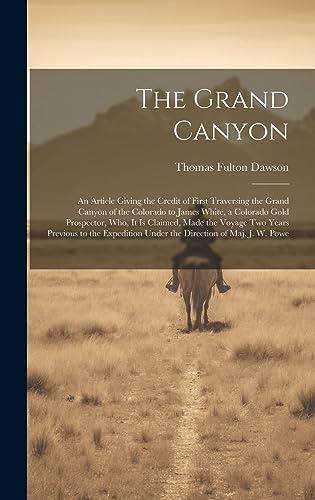 Imagen de archivo de The Grand Canyon: An Article Giving the Credit of First Traversing the Grand Canyon of the Colorado to James White, a Colorado Gold Prospector, who, it is Claimed, Made the Voyage two Years Previous to the Expedition Under the Direction of Maj. J. W. Powe a la venta por THE SAINT BOOKSTORE