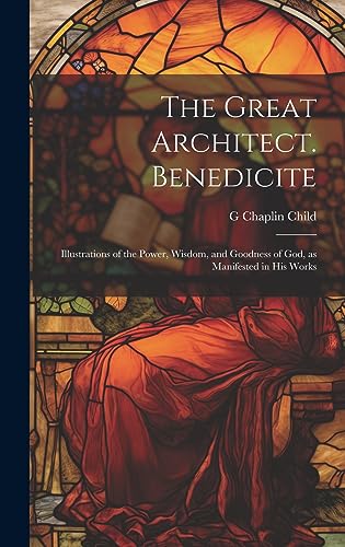 Beispielbild fr The Great Architect. Benedicite; Illustrations of the Power, Wisdom, and Goodness of God, as Manifested in his Works zum Verkauf von THE SAINT BOOKSTORE