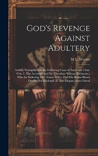 Stock image for God's Revenge Against Adultery: Awfully Exemplified in the Following Cases of American Crim. con. I. The Accomplished Dr. Theodore Wilson, (Delaware, ) who for Seducing Mrs. Nancy Wiley, had his Brains Blown out by her Husband. II. The Elegant James Oneal for sale by THE SAINT BOOKSTORE