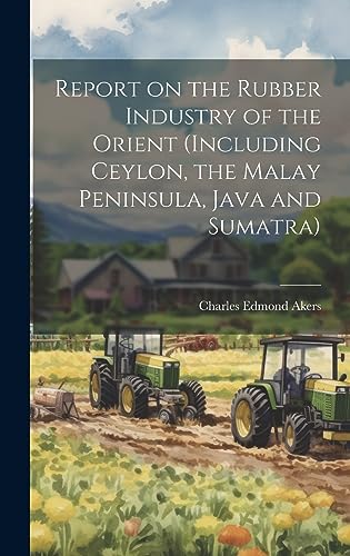 Stock image for Report on the Rubber Industry of the Orient (including Ceylon, the Malay Peninsula, Java and Sumatra) for sale by THE SAINT BOOKSTORE