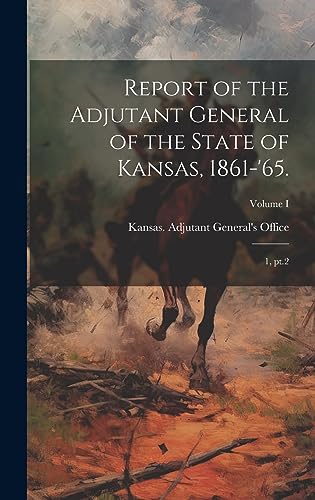 Imagen de archivo de Report of the Adjutant General of the State of Kansas, 1861-'65. a la venta por PBShop.store US