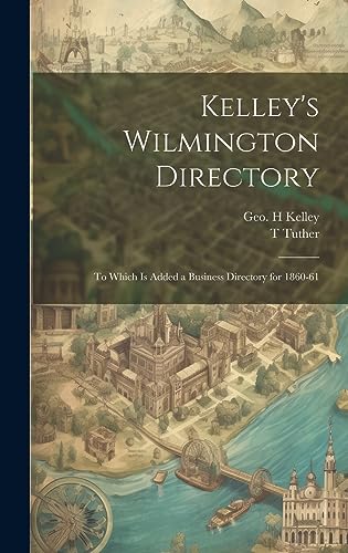 Stock image for Kelley's Wilmington Directory: To Which is Added a Business Directory for 1860-61 for sale by Ria Christie Collections