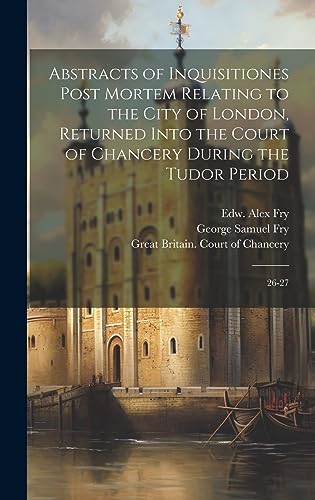 Stock image for Abstracts of Inquisitiones Post Mortem Relating to the City of London, Returned Into the Court of Chancery During the Tudor Period for sale by PBShop.store US