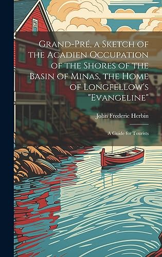 Imagen de archivo de Grand-Pr, a Sketch of the Acadien Occupation of the Shores of the Basin of Minas, the Home of Longfellow's "Evangeline"; a Guide for Tourists a la venta por GreatBookPrices