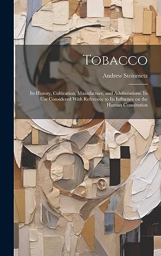 9781020796005: Tobacco: Its History, Cultivation, Manufacture, and Adulterations. Its use Considered With Reference to Its Influence on the Human Constitution