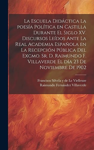 Imagen de archivo de LA ESCUELA DIDCTICA LA POESA POLTICA EN CASTILLA DURANTE EL SIGLO XV. DISCURSOS LEDOS ANTE LA REAL ACADEMIA ESPAOLA EN LA RECEPCIN PBLICA DEL EXCMO. SR. D. RAIMUNDO F. VILLAVERDE EL DA 23 DE NOVIEMBRE DE 1902. a la venta por KALAMO LIBROS, S.L.