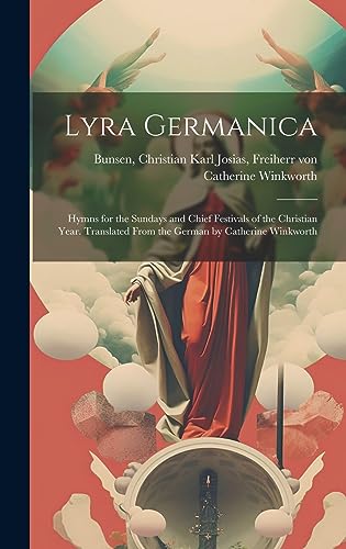 Beispielbild fr Lyra Germanica: Hymns for the Sundays and Chief Festivals of the Christian Year. Translated From the German by Catherine Winkworth zum Verkauf von GreatBookPrices