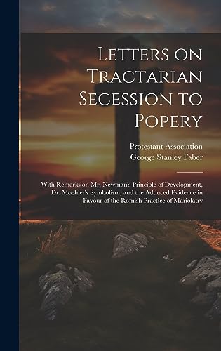 Beispielbild fr Letters on Tractarian Secession to Popery: With Remarks on Mr. Newman's Principle of Development, Dr. Moehler's Symbolism, and the Adduced Evidence in Favour of the Romish Practice of Mariolatry zum Verkauf von THE SAINT BOOKSTORE