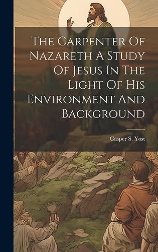 Stock image for The Carpenter Of Nazareth A Study Of Jesus In The Light Of His Environment And Background for sale by THE SAINT BOOKSTORE
