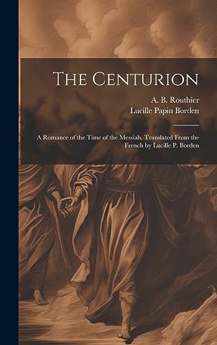 Imagen de archivo de The Centurion; a Romance of the Time of the Messiah. Translated From the French by Lucille P. Borden a la venta por THE SAINT BOOKSTORE