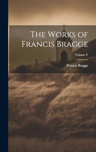 Beispielbild fr The The Works of Francis Bragge; Volume V zum Verkauf von PBShop.store US