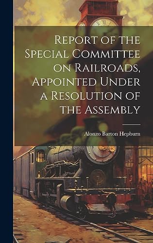 Imagen de archivo de Report of the Special Committee on Railroads, Appointed Under a Resolution of the Assembly a la venta por PBShop.store US