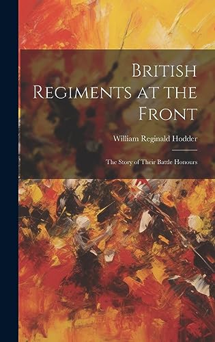 Stock image for British Regiments at the Front: The Story of Their Battle Honours for sale by Ria Christie Collections