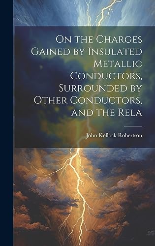 9781020893865: On the Charges Gained by Insulated Metallic Conductors, Surrounded by Other Conductors, and the Rela