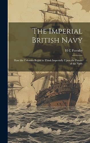 9781020901485: The Imperial British Navy; How the Colonies Began to Think Imperially Upon the Future of the Navy