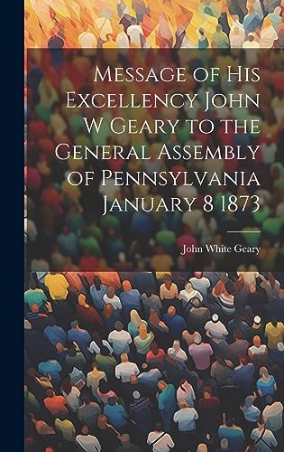 Stock image for Message of His Excellency John W Geary to the General Assembly of Pennsylvania January 8 1873 for sale by PBShop.store US