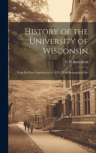 9781020930317: History of the University of Wisconsin: From its Dirst Organization to 1879: With Biographical Ske