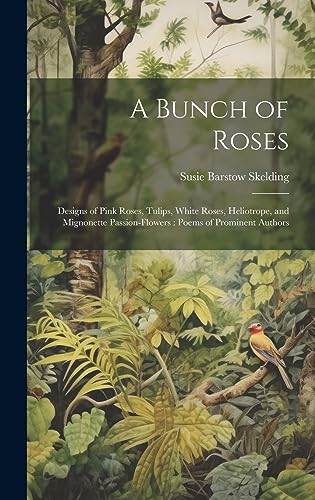 Beispielbild fr A Bunch of Roses: Designs of Pink Roses, Tulips, White Roses, Heliotrope, and Mignonette Passion-flowers: Poems of Prominent Authors zum Verkauf von GreatBookPrices