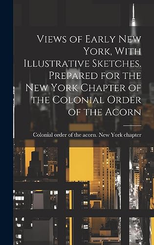 Stock image for Views of Early New York, With Illustrative Sketches. Prepared for the New York Chapter of the Colonial Order of the Acorn for sale by THE SAINT BOOKSTORE