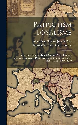 Stock image for Patriotism Loyalisme; Vers Quels Principes Faut-il Orienter Notre Politique Colonial? Conf rence Donn e   L'exposition Universelle De Bruxelles, Le 11 A ut 1910 for sale by THE SAINT BOOKSTORE