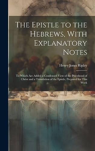 9781020947889: The Epistle to the Hebrews, With Explanatory Notes: To Which are Added a Condensed View of the Priesthood of Christ and a Translation of the Epistle, Prepared for This Work