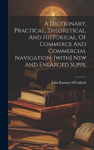 Stock image for A A Dictionary, Practical, Theoretical, And Historical, Of Commerce And Commercial Navigation. [with] New And Enlarged Suppl for sale by PBShop.store US